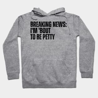 Breaking News I'm 'Bout To Be Petty Hoodie